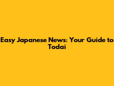 Easy Japanese News: Your Guide to Todai