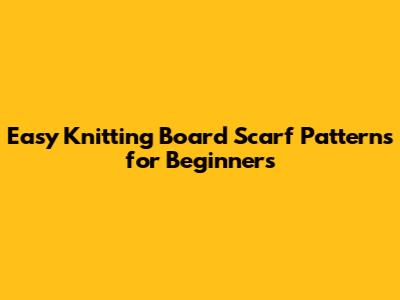 Easy Knitting Board Scarf Patterns for Beginners