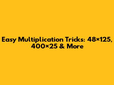 Easy Multiplication Tricks: 48×125, 400×25 & More
