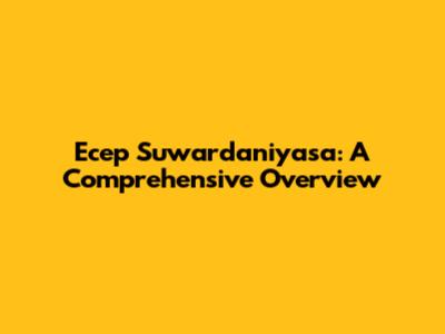 Ecep Suwardaniyasa: A Comprehensive Overview