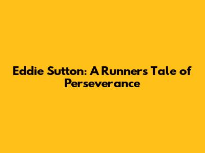 Eddie Sutton: A Runner's Tale of Perseverance