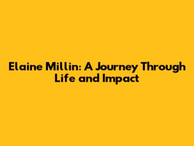 Elaine Millin: A Journey Through Life and Impact