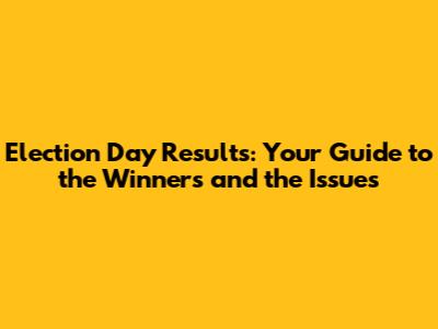 Election Day Results: Your Guide to the Winners and the Issues