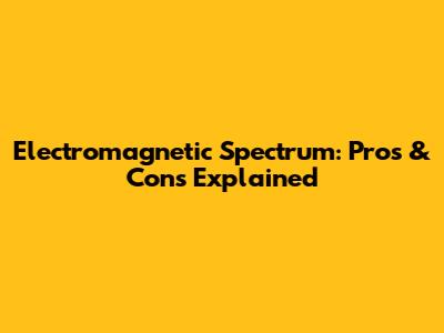 Electromagnetic Spectrum: Pros & Cons Explained