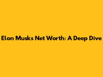 Elon Musk's Net Worth: A Deep Dive