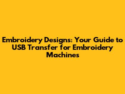 Embroidery Designs: Your Guide to USB Transfer for Embroidery Machines