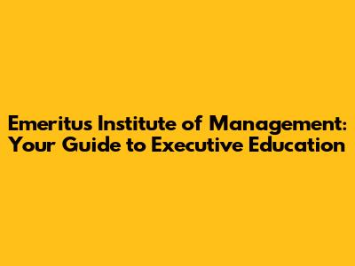 Emeritus Institute of Management: Your Guide to Executive Education