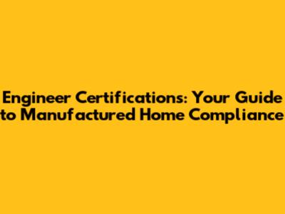 Engineer Certifications: Your Guide to Manufactured Home Compliance