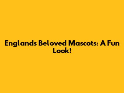 England's Beloved Mascots: A Fun Look!