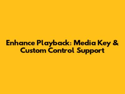 Enhance Playback: Media Key & Custom Control Support