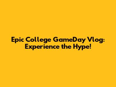 Epic College GameDay Vlog: Experience the Hype!