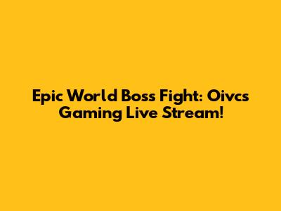 Epic World Boss Fight: Oivcs Gaming Live Stream!