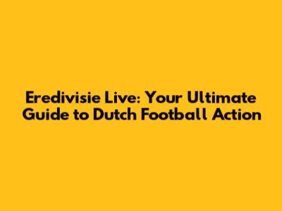 Eredivisie Live: Your Ultimate Guide to Dutch Football Action