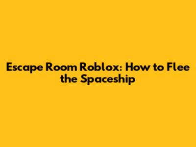 Escape Room Roblox: How to Flee the Spaceship