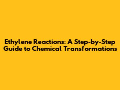 Ethylene Reactions: A Step-by-Step Guide to Chemical Transformations