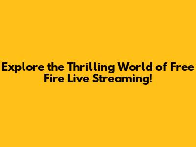 Explore the Thrilling World of Free Fire Live Streaming!