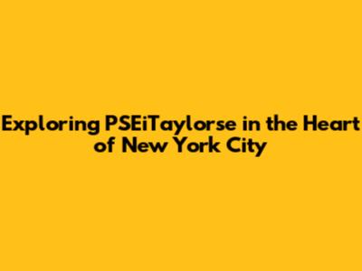 Exploring PSEiTaylorse in the Heart of New York City
