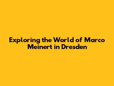 Exploring the World of Marco Meinert in Dresden
