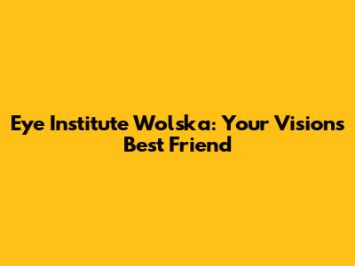 Eye Institute Wolska: Your Vision's Best Friend