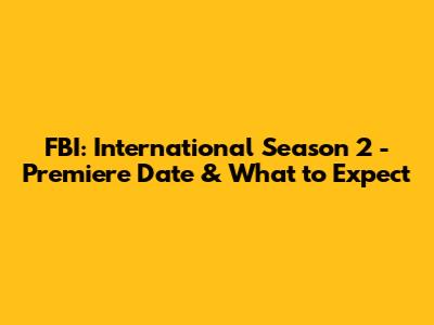 FBI: International Season 2 - Premiere Date & What to Expect