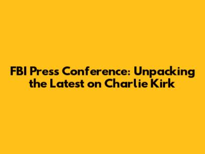 FBI Press Conference: Unpacking the Latest on Charlie Kirk
