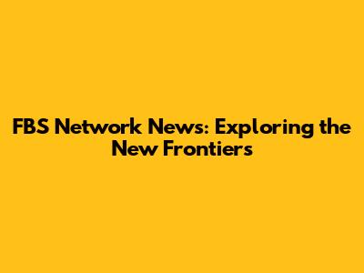 FBS Network News: Exploring the New Frontiers