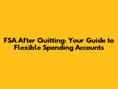 FSA After Quitting: Your Guide to Flexible Spending Accounts