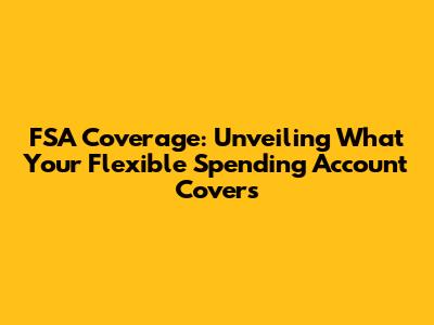FSA Coverage: Unveiling What Your Flexible Spending Account Covers