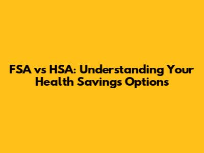 FSA vs HSA: Understanding Your Health Savings Options