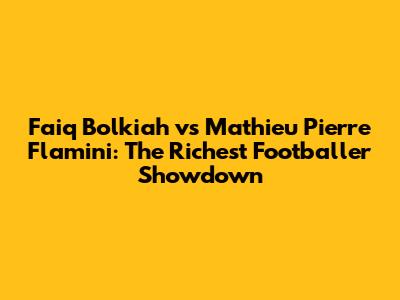 Faiq Bolkiah vs Mathieu Pierre Flamini: The Richest Footballer Showdown