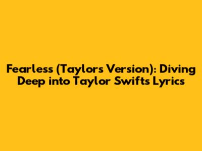 Fearless (Taylor's Version): Diving Deep into Taylor Swift's Lyrics