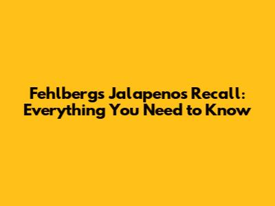 Fehlbergs Jalapenos Recall: Everything You Need to Know