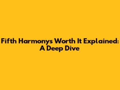 Fifth Harmony's 'Worth It' Explained: A Deep Dive