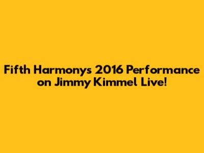 Fifth Harmony's 2016 Performance on Jimmy Kimmel Live!