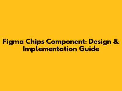 Figma Chips Component: Design & Implementation Guide