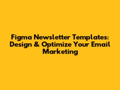 Figma Newsletter Templates: Design & Optimize Your Email Marketing