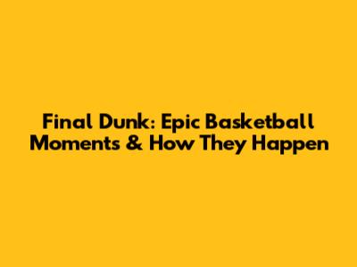 Final Dunk: Epic Basketball Moments & How They Happen
