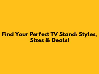 Find Your Perfect TV Stand: Styles, Sizes & Deals!