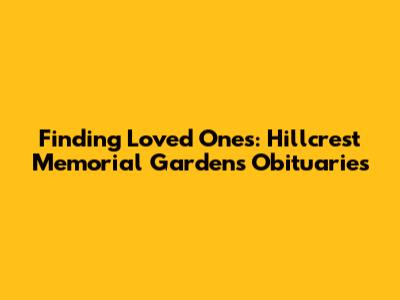Finding Loved Ones: Hillcrest Memorial Gardens Obituaries