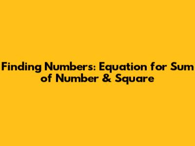 Finding Numbers: Equation for Sum of Number & Square