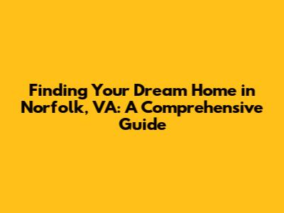 Finding Your Dream Home in Norfolk, VA: A Comprehensive Guide