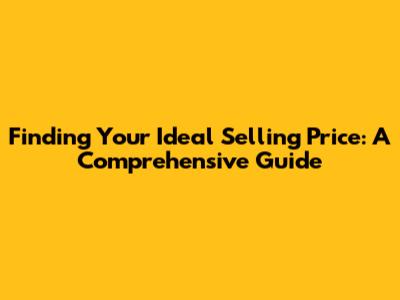 Finding Your Ideal Selling Price: A Comprehensive Guide