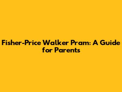 Fisher-Price Walker Pram: A Guide for Parents
