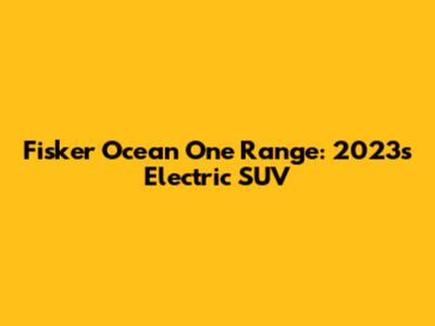 Fisker Ocean One Range: 2023's Electric SUV