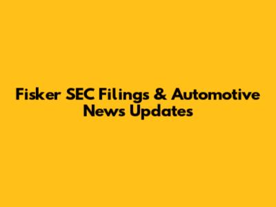 Fisker SEC Filings & Automotive News Updates