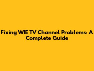 Fixing WIE TV Channel Problems: A Complete Guide