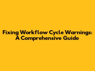 Fixing Workflow Cycle Warnings: A Comprehensive Guide
