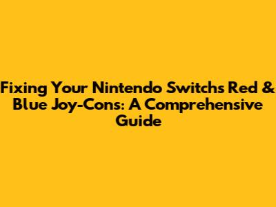Fixing Your Nintendo Switch's Red & Blue Joy-Cons: A Comprehensive Guide