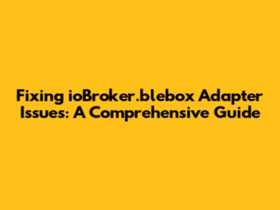 Fixing ioBroker.blebox Adapter Issues: A Comprehensive Guide