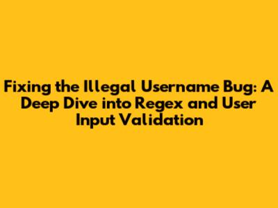 Fixing the Illegal Username Bug: A Deep Dive into Regex and User Input Validation